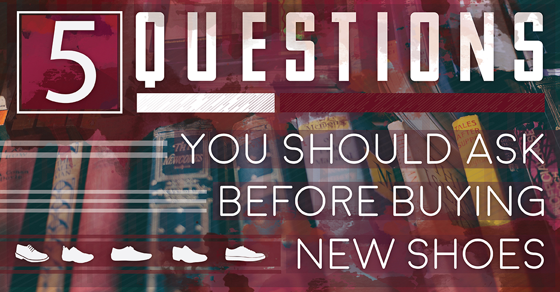 5 Questions You Should Ask Before Buying New Shoes 5 Questions You Should Ask Before Buying New Shoes